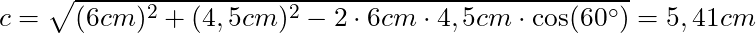 c = \sqrt{(6cm)^2 + (4,5cm)^2 - 2 \cdot 6 cm \cdot 4,5 cm \cdot \cos(60^\circ)} = 5,41 cm