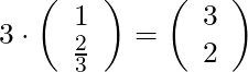 3 \cdot \left( \begin{array}{c} 1 \\ \frac{2}{3} \end{array}\right) = \left( \begin{array}{c} 3 \\ 2 \end{array}\right)