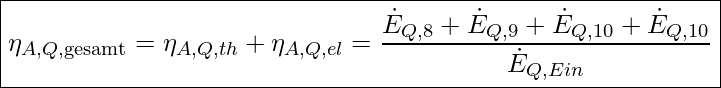  \boxed{ \eta_{A,Q,\text{gesamt}} =  \eta_{A,Q,th} +  \eta_{A,Q,el}  =  \frac{\dot{E}_{Q,8} + \dot{E}_{Q,9} + \dot{E}_{Q,10} + \dot{E}_{Q,10}}{\Sum \dot{E}_{Q,Ein}} }