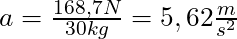 a = \frac{168,7 N}{30 kg} = 5,62 \frac{m}{s^2}