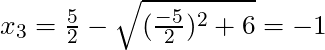 x_{3} = \frac{5}{2} - \sqrt{(\frac{-5}{2})^2 +6} = -1