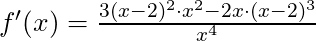 f'(x) =\frac{3(x-2)^2 \cdot x^2 - 2x \cdot (x-2)^3}{x^4}