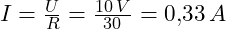 I = \frac{U}{R} = \frac{10\,V}{30\,Ω} = 0{,}33\,A