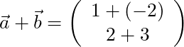 \vec{a} + \vec{b} = \left( \begin{array}{c} 1 + (-2) \\ 2 + 3 \end{array} \right)