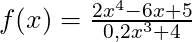 f(x) = \frac{2x^4 - 6x + 5}{0,2x^3 + 4}