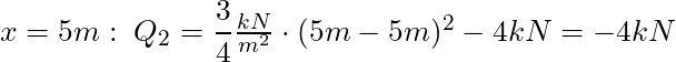 x = 5m: \; Q_2 = \dfrac{3}{4} \frac{kN}{m^2}\cdot (5m-5m)^2 - 4 kN = -4 kN