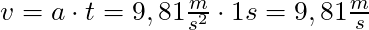 v = a \cdot t = 9,81 \frac{m}{s^2} \cdot 1s = 9,81 \frac{m}{s}