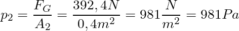 p_2 = \dfrac{F_G}{A_2} = \dfrac{392,4 N}{0,4 m^2} = 981 \dfrac{N}{m^2} = 981 Pa