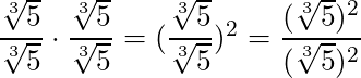 \dfrac{\sqrt[3]{5}}{\sqrt[3]{5}} \cdot \dfrac{\sqrt[3]{5}}{\sqrt[3]{5}} = (\dfrac{\sqrt[3]{5}}{\sqrt[3]{5}})^2 = \dfrac{(\sqrt[3]{5})^2}{(\sqrt[3]{5})^2}