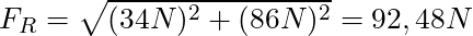 F_R = \sqrt{(34 N)^2 + (86 N)^2} = 92,48 N