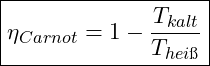 \boxed{\eta_{Carnot} = 1 - \frac{T_{kalt}}{T_{hei&szlig;}}}