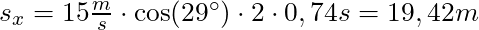s_x = 15 \frac{m}{s} \cdot \cos(29^\circ) \cdot 2 \cdot 0,74s = 19,42m