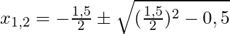 x_{1,2} = - \frac{1,5}{2} \pm \sqrt{(\frac{1,5}{2})^2 - 0,5}