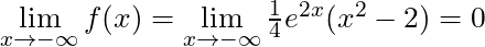 \lim \limits_{x \to -\infty} f(x) = \lim \limits_{x \to -\infty} \frac{1}{4} e^{2x} (x^2-2) = 0