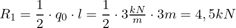 R_1 = \dfrac{1}{2} \cdot q_0 \cdot l = \dfrac{1}{2} \cdot 3 \frac{kN}{m} \cdot 3m = 4,5 kN