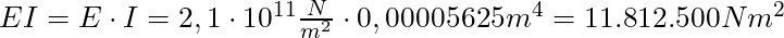 EI = E \cdot I = 2,1 \cdot 10^{11} \frac{N}{m^2} \cdot 0,00005625 m^4 = 11.812.500 Nm^2
