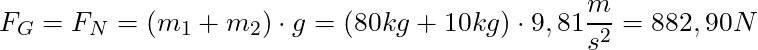 F_G = F_N = (m_1 + m_2) \cdot g = (80 kg + 10 kg) \cdot 9,81 \dfrac{m}{s^2} = 882,90 N