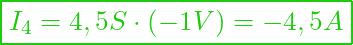  \boxed{ I_4 = 4,5 S \cdot (-1 V) = -4,5 A }