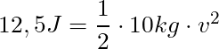 12,5 J =  \dfrac{1}{2} \cdot 10 kg \cdot v^2