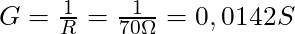 G = \frac{1}{R} = \frac{1}{70 \Omega} = 0,0142 S