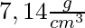7,14 \frac{g}{cm^3}