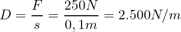 D = \dfrac{F}{s} = \dfrac{ 250 N}{0,1 m} = 2.500 N/m