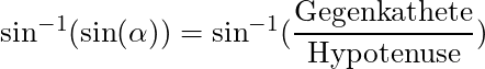 \sin^{-1} (\sin(\alpha)) = \sin^{-1} (\dfrac{\text{Gegenkathete}}{\text{Hypotenuse}})
