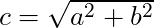 c= \sqrt{a^2 + b^2}