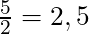 \frac{5}{2} = 2,5