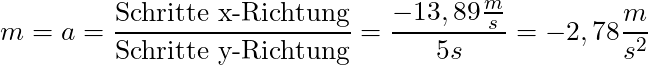 m = a = \dfrac{\text{Schritte x-Richtung}}{\text{Schritte y-Richtung}} = \dfrac{-13,89 \frac{m}{s}}{5s} = -2,78 \dfrac{m}{s^2}