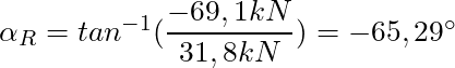 \alpha_R = tan^{-1}(\dfrac{-69,1 kN}{31,8 kN}) = -65,29^{\circ}