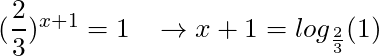 (\dfrac{2}{3})^{x+1} = 1 \; \; \; \rightarrow x+1 = log_{\frac{2}{3}} (1)