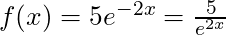 f(x) = 5e^{-2x} = \frac{5}{e^{2x}}