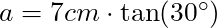 a = 7 cm \cdot \tan(30^{\circ})