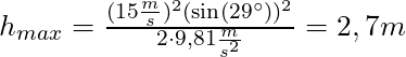 h_{max} = \frac{(15 \frac{m}{s})^2 (\sin(29^\circ))^2}{2 \cdot 9,81 \frac{m}{s^2}} = 2,7 m