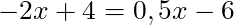 -2x + 4 = 0,5x - 6