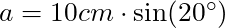 a = 10 cm \cdot \sin(20^{\circ}) 