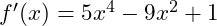 f'(x) = 5x^4 - 9x^2 +1