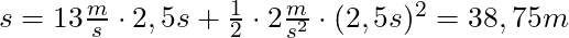 s = 13 \frac{m}{s} \cdot 2,5s + \frac{1}{2} \cdot 2 \frac{m}{s^2} \cdot (2,5s)^2 = 38,75 m