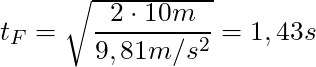 t_F = \sqrt{\dfrac{2 \cdot 10m}{9,81 m/s^2}} = 1,43 s