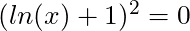 (ln(x) + 1)^2 = 0