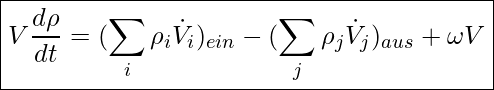  \boxed{ V \frac{d \rho}{d t} = ( \sum_i \rho_i \dot{V}_i)_{ein} - ( \sum_j \rho_j \dot{V}_j)_{aus} + \omega V }