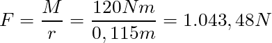 F = \dfrac{M}{r} = \dfrac{120 Nm}{0,115 m} = 1.043,48 N
