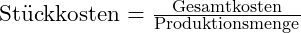 \text{Stückkosten} = \frac{\text{Gesamtkosten}}{\text{Produktionsmenge}}