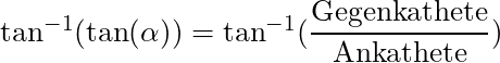 \tan^{-1} (\tan(\alpha)) = \tan^{-1} (\dfrac{\text{Gegenkathete}}{\text{Ankathete}})