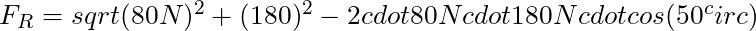 F_R = sqrt{(80 N)^2 + (180)^2 - 2 cdot 80 N cdot 180 N cdot cos(50^circ)}