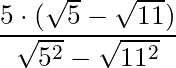 \dfrac{5 \cdot (\sqrt{5} - \sqrt{11})}{\sqrt{5^2} - \sqrt{11^2}}