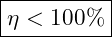\boxed{\eta < 100 \% }