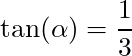 \tan(\alpha) = \dfrac{1}{3}