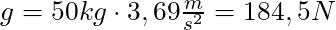 g = 50 kg \cdot 3,69 \frac{m}{s^2} = 184,5 N